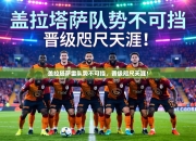 盖拉塔萨雷队势不可挡，晋级咫尺天涯！