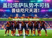 盖拉塔萨雷队势不可挡，晋级咫尺天涯！