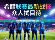 希腊联赛最新战报众人拭目以待