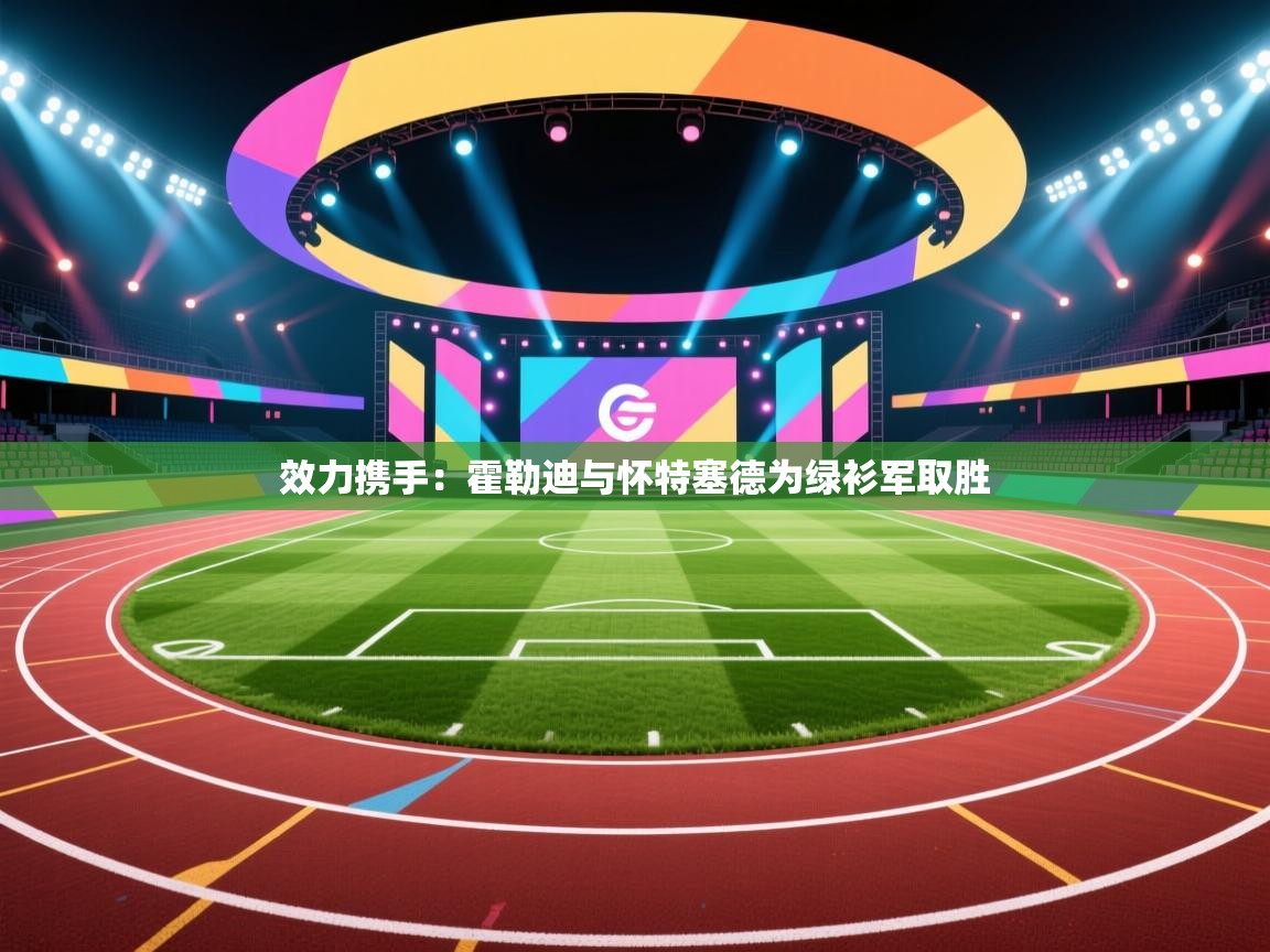 效力携手：霍勒迪与怀特塞德为绿衫军取胜  第1张