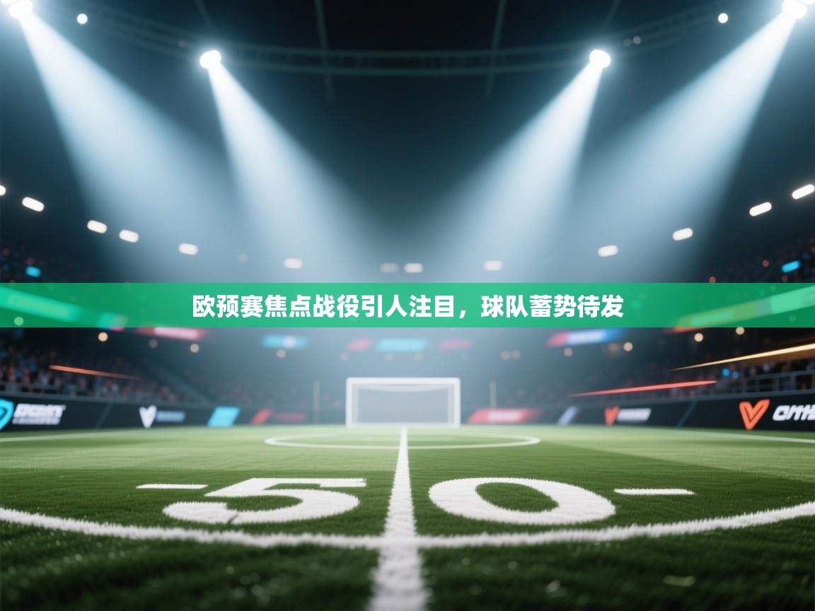 欧预赛焦点战役引人注目,球队蓄势待发 第2张