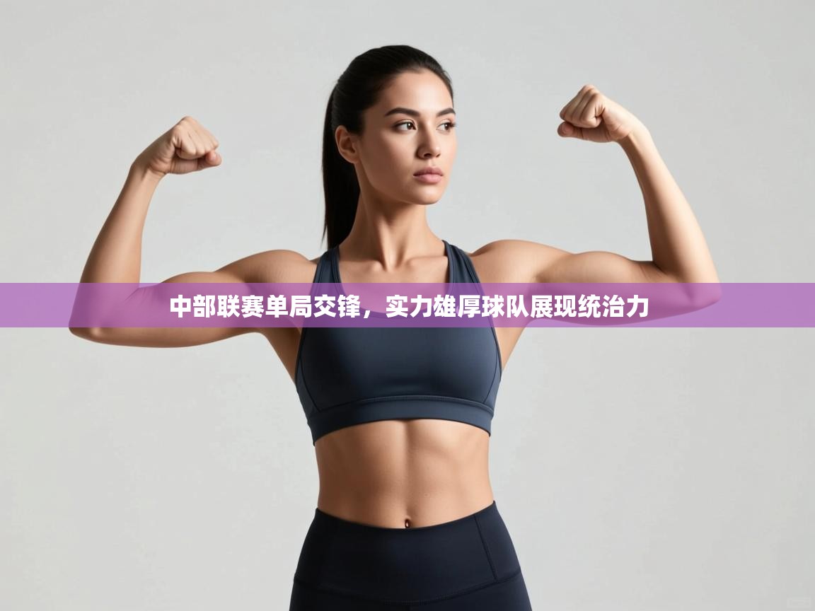 中部联赛单局交锋，实力雄厚球队展现统治力  第1张