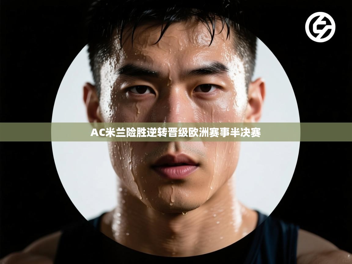 AC米兰险胜逆转晋级欧洲赛事半决赛  第1张