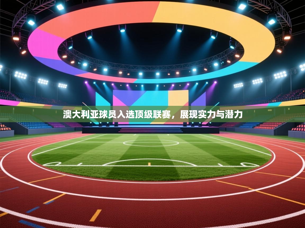 澳大利亚球员入选顶级联赛，展现实力与潜力  第1张