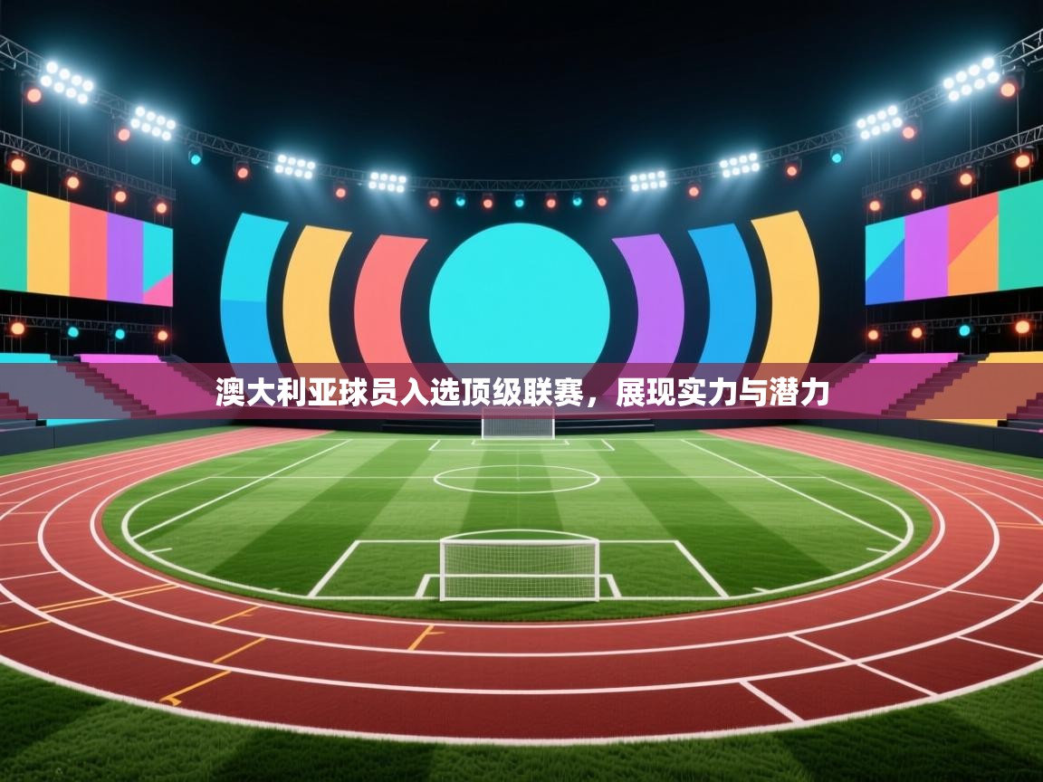 澳大利亚球员入选顶级联赛，展现实力与潜力  第2张