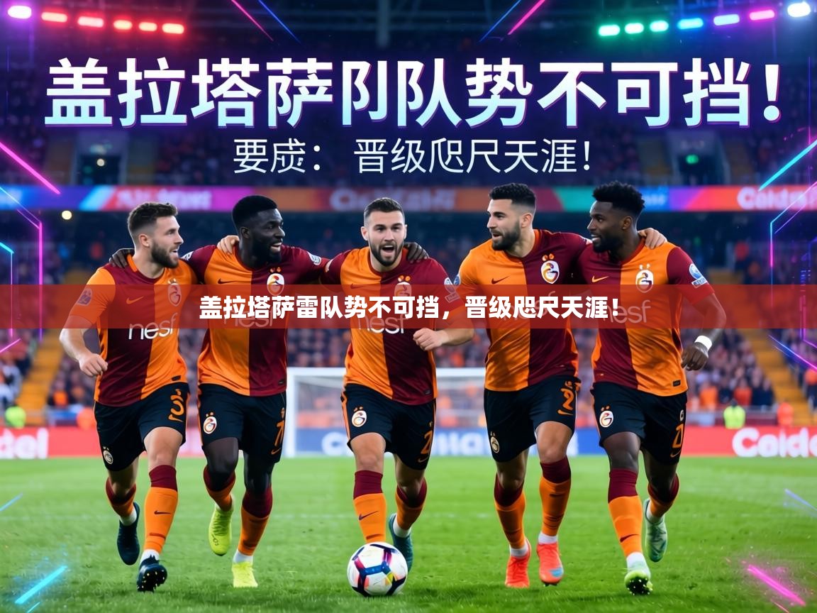 盖拉塔萨雷队势不可挡，晋级咫尺天涯！  第2张