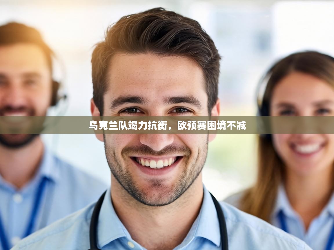 乌克兰队竭力抗衡，欧预赛困境不减  第1张