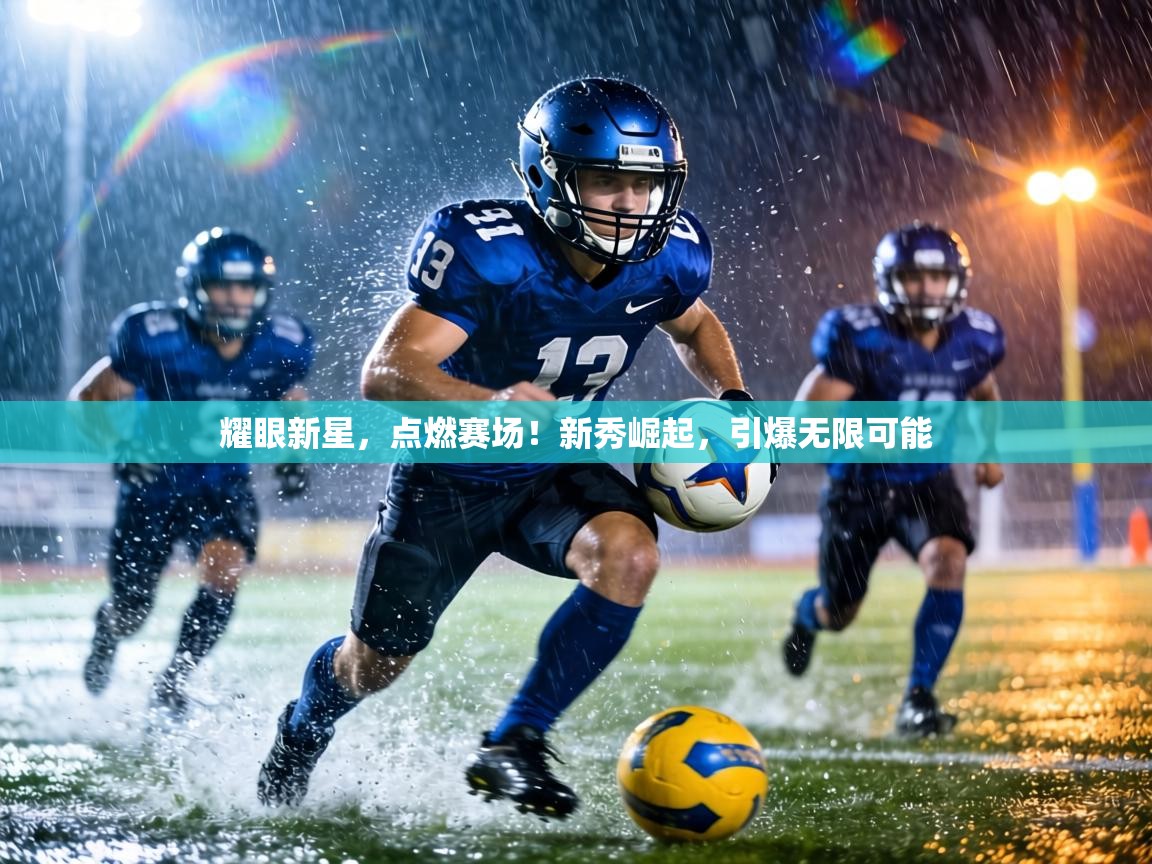 耀眼新星，点燃赛场！新秀崛起，引爆无限可能  第1张